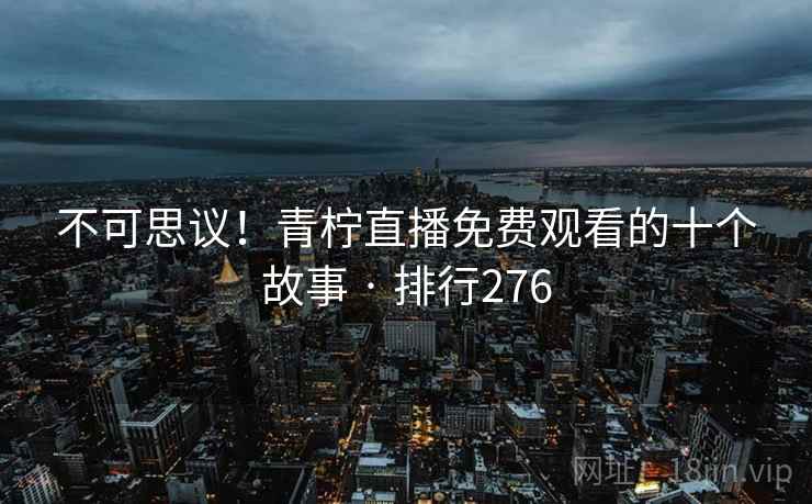 不可思议！青柠直播免费观看的十个故事 · 排行276  第2张