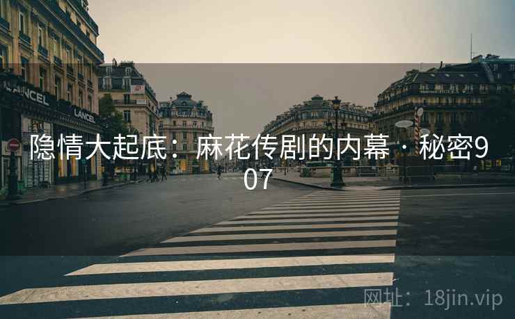 隐情大起底：麻花传剧的内幕 · 秘密907