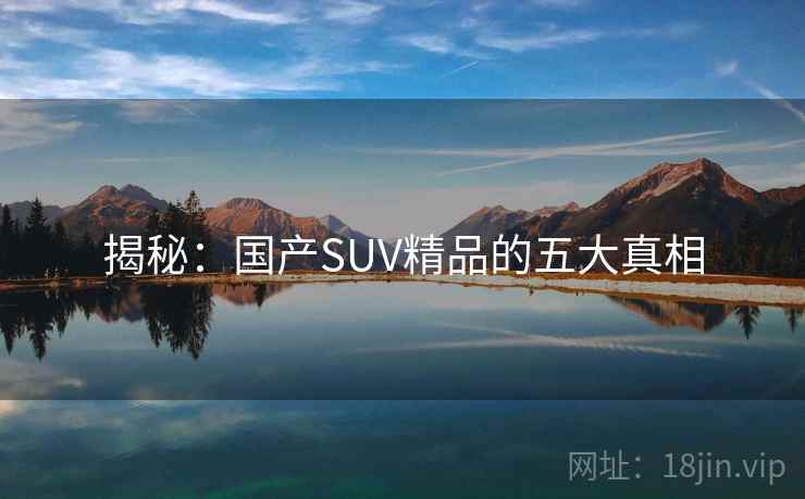 揭秘：国产SUV精品的五大真相