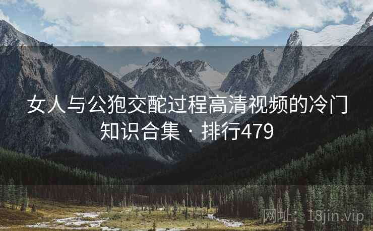 女人与公狍交酡过程高清视频的冷门知识合集 · 排行479  第2张