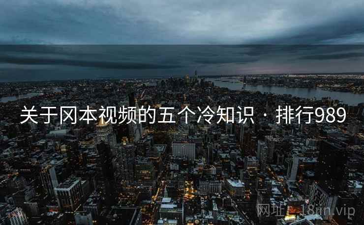 关于冈本视频的五个冷知识 · 排行989