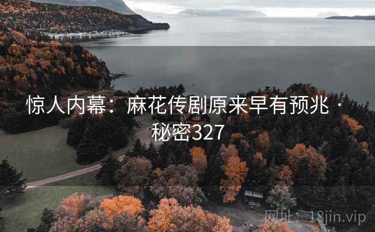 惊人内幕：麻花传剧原来早有预兆 · 秘密327