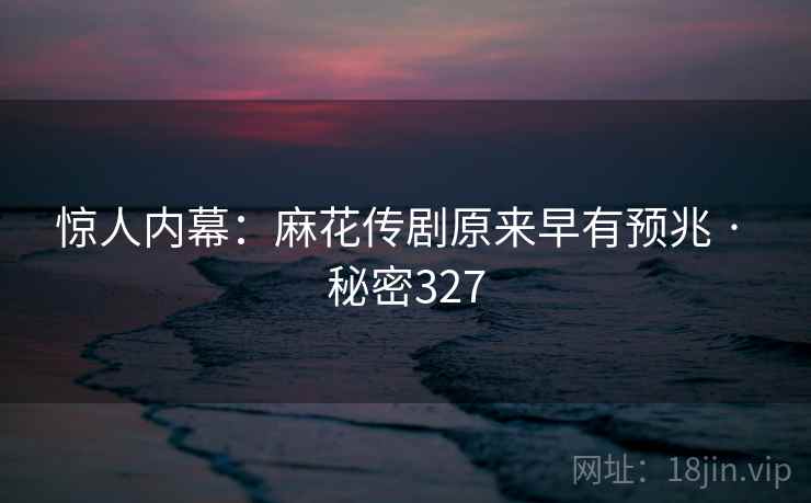 惊人内幕：麻花传剧原来早有预兆 · 秘密327  第2张