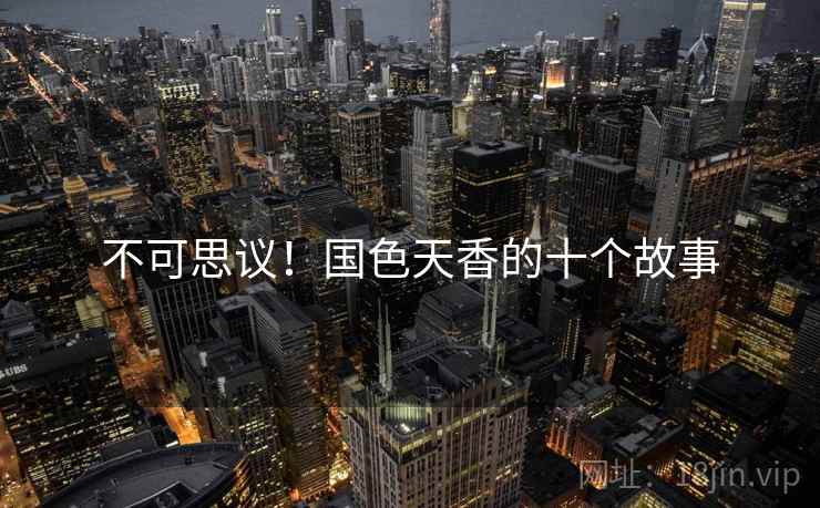 不可思议！国色天香的十个故事  第2张
