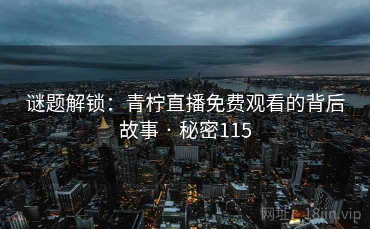 谜题解锁：青柠直播免费观看的背后故事 · 秘密115