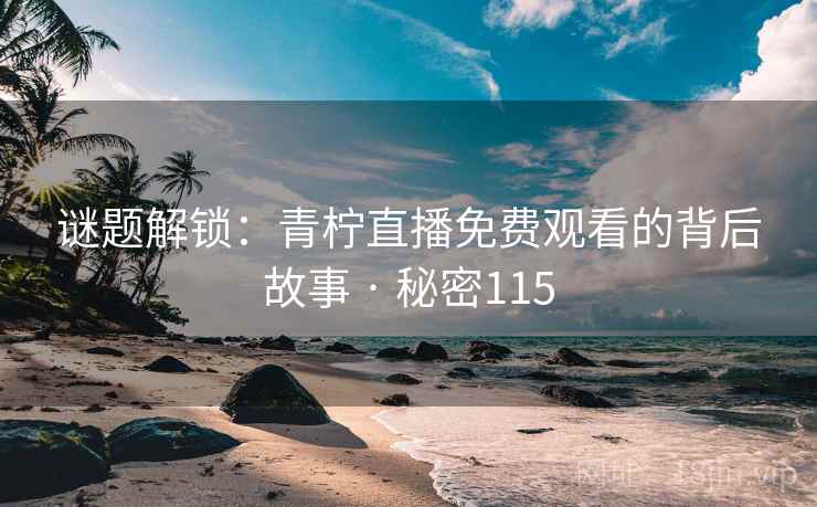 谜题解锁：青柠直播免费观看的背后故事 · 秘密115