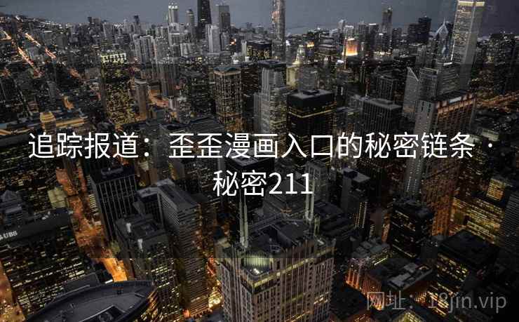 追踪报道：歪歪漫画入口的秘密链条 · 秘密211