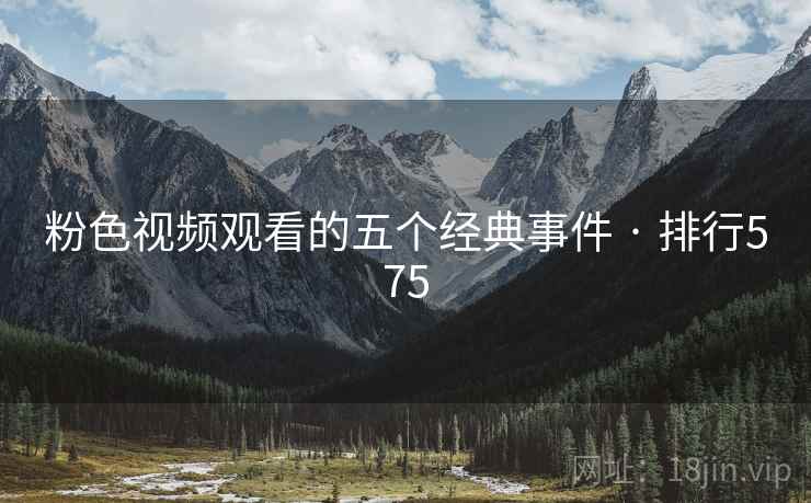 粉色视频观看的五个经典事件 · 排行575