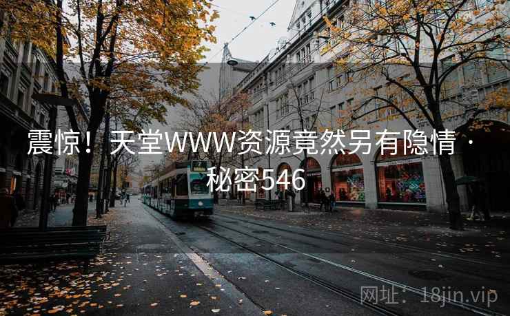 震惊！天堂WWW资源竟然另有隐情 · 秘密546