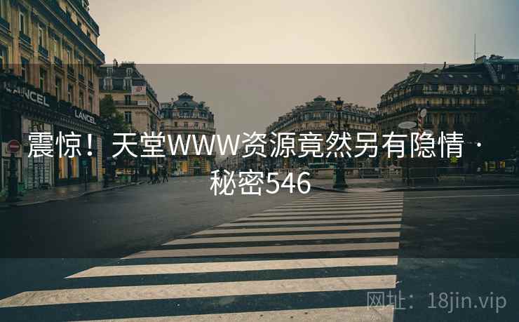 震惊！天堂WWW资源竟然另有隐情 · 秘密546