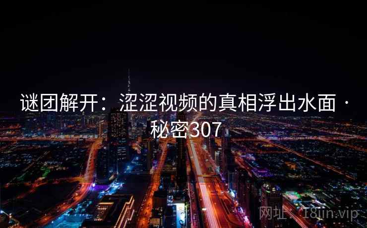 谜团解开：涩涩视频的真相浮出水面 · 秘密307