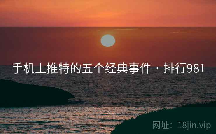 手机上推特的五个经典事件 · 排行981