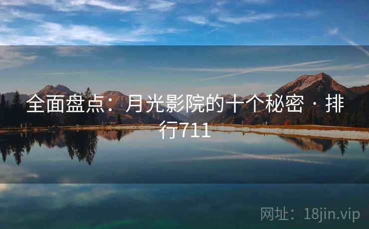 全面盘点：月光影院的十个秘密 · 排行711