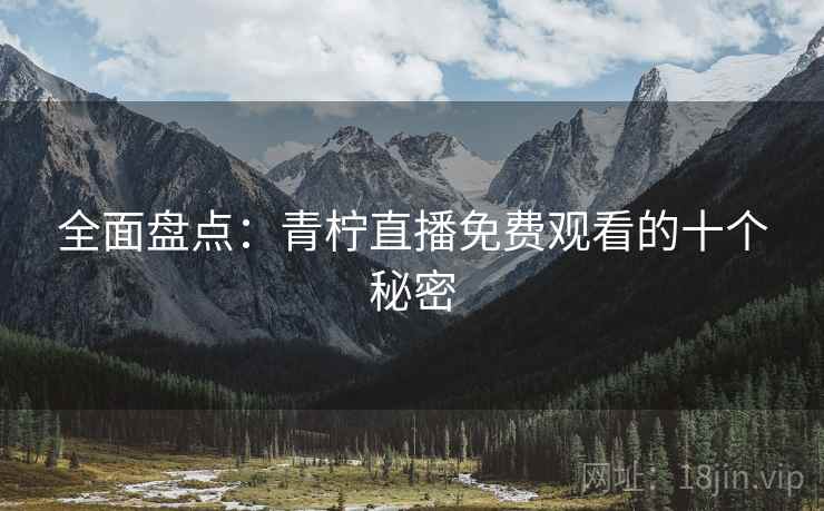 全面盘点：青柠直播免费观看的十个秘密
