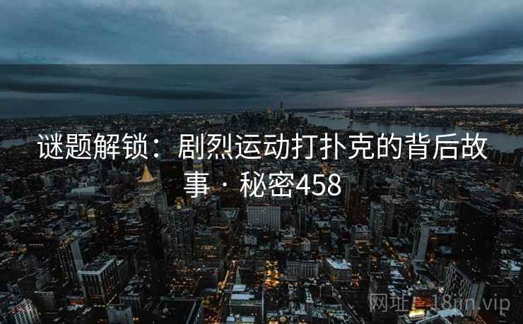 谜题解锁：剧烈运动打扑克的背后故事 · 秘密458