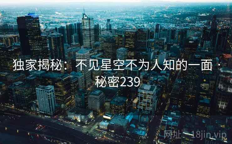 独家揭秘：不见星空不为人知的一面 · 秘密239