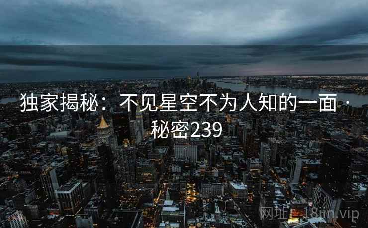 独家揭秘：不见星空不为人知的一面 · 秘密239