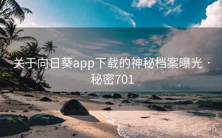 关于向日葵app下载的神秘档案曝光 · 秘密701