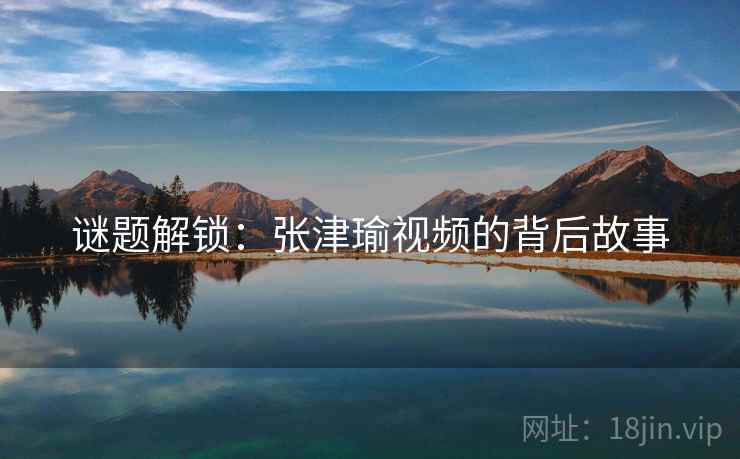 谜题解锁：张津瑜视频的背后故事