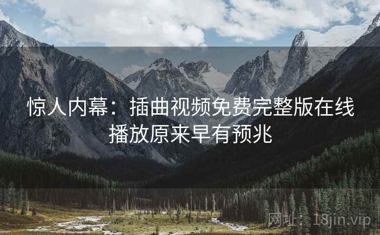 惊人内幕：插曲视频免费完整版在线播放原来早有预兆