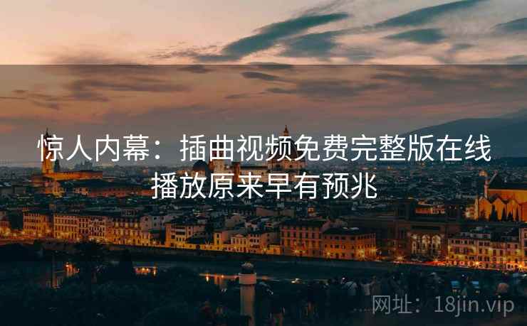 惊人内幕：插曲视频免费完整版在线播放原来早有预兆