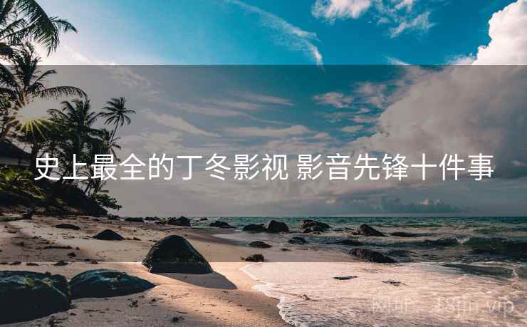 史上最全的丁冬影视 影音先锋十件事