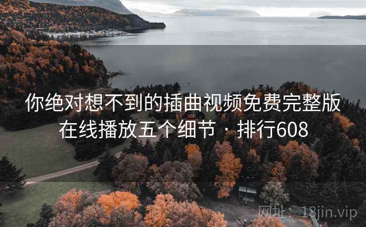 你绝对想不到的插曲视频免费完整版在线播放五个细节 · 排行608