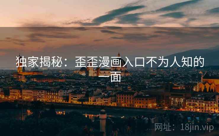 独家揭秘：歪歪漫画入口不为人知的一面