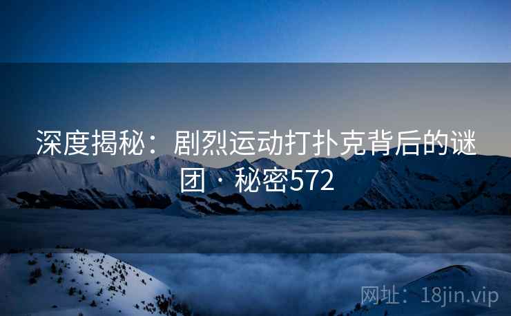 深度揭秘：剧烈运动打扑克背后的谜团 · 秘密572  第2张
