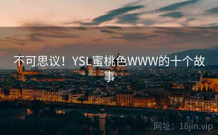 不可思议！YSL蜜桃色WWW的十个故事