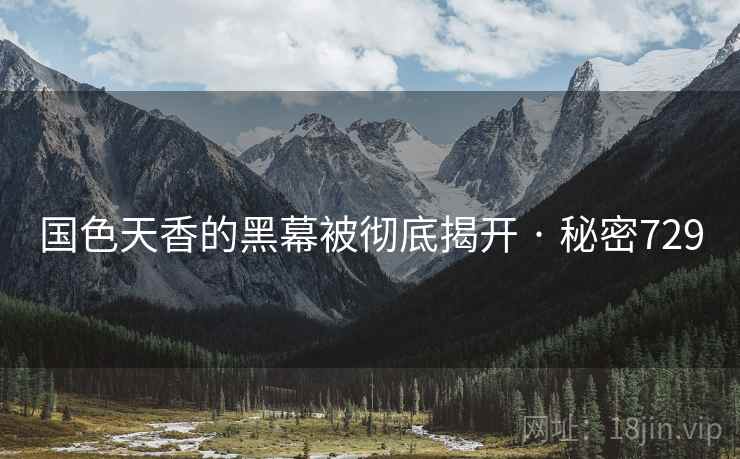 国色天香的黑幕被彻底揭开 · 秘密729