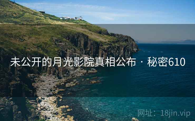 未公开的月光影院真相公布 · 秘密610