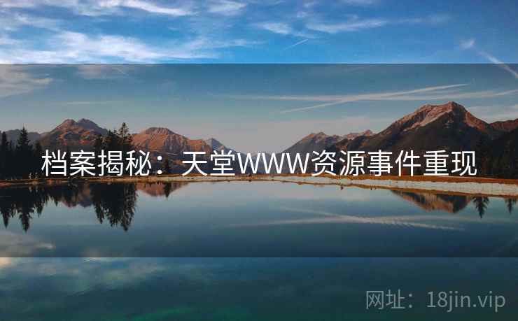 档案揭秘:天堂WWW资源事件重现