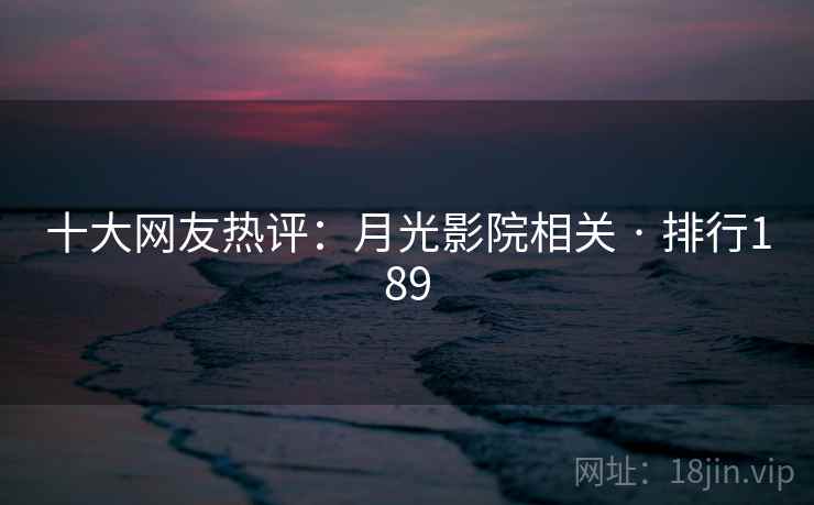 十大网友热评:月光影院相关 · 排行189