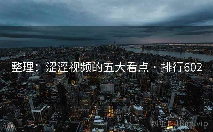 整理:涩涩视频的五大看点 · 排行602