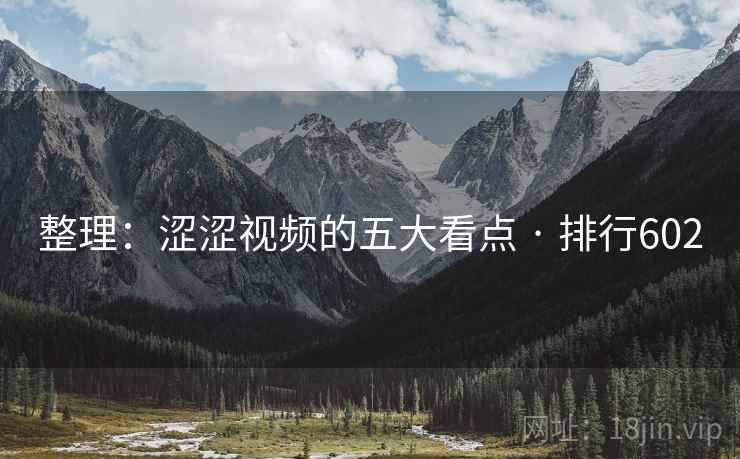 整理:涩涩视频的五大看点 · 排行602