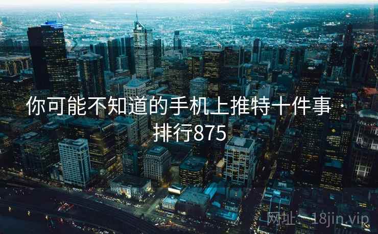 你可能不知道的手机上推特十件事 · 排行875