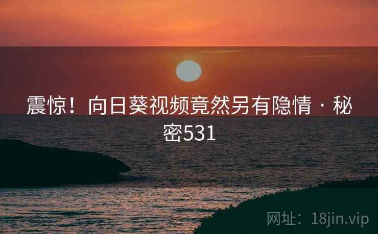 震惊!向日葵视频竟然另有隐情 · 秘密531
