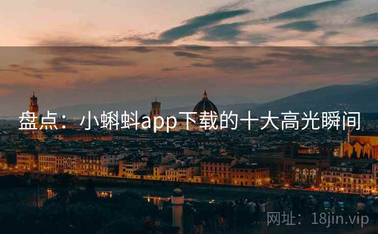 盘点:小蝌蚪app下载的十大高光瞬间