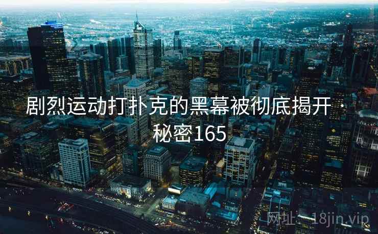 剧烈运动打扑克的黑幕被彻底揭开 · 秘密165  第2张 剧烈运动打扑克的黑幕被彻底揭开 · 秘密165  第2张
