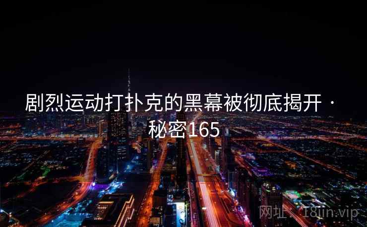 剧烈运动打扑克的黑幕被彻底揭开 · 秘密165  第1张 剧烈运动打扑克的黑幕被彻底揭开 · 秘密165  第1张