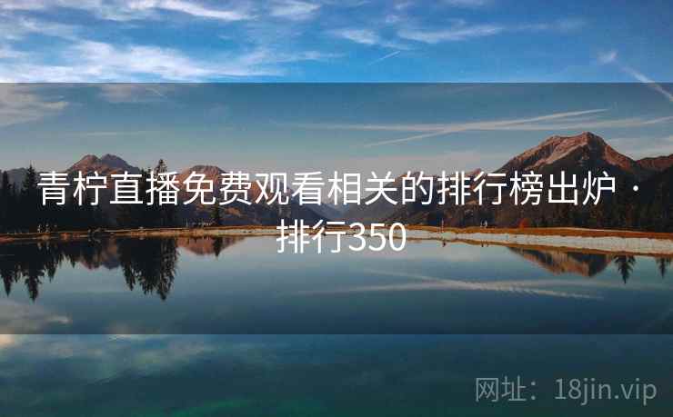 青柠直播免费观看相关的排行榜出炉 · 排行350