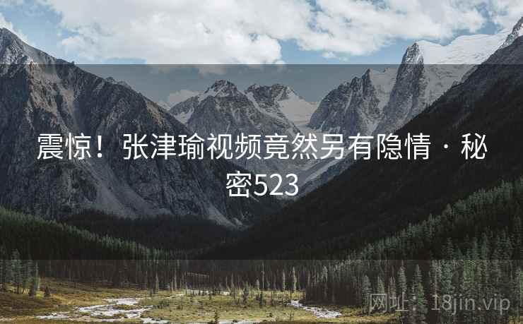 震惊!张津瑜视频竟然另有隐情 · 秘密523