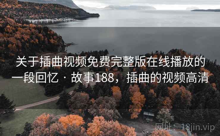 关于插曲视频免费完整版在线播放的一段回忆 · 故事188,插曲的视频高清