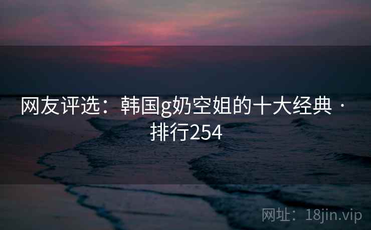 网友评选:韩国g奶空姐的十大经典 · 排行254