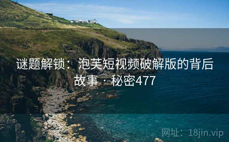 谜题解锁:泡芙短视频破解版的背后故事 · 秘密477