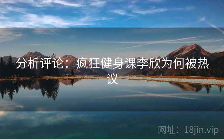 分析评论:疯狂健身课李欣为何被热议