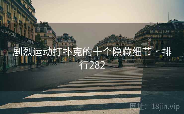 剧烈运动打扑克的十个隐藏细节 · 排行282