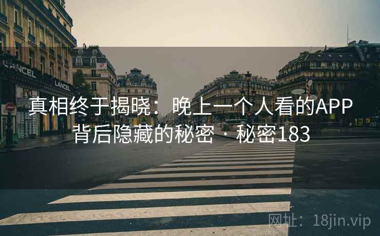 真相终于揭晓:晚上一个人看的APP背后隐藏的秘密 · 秘密183