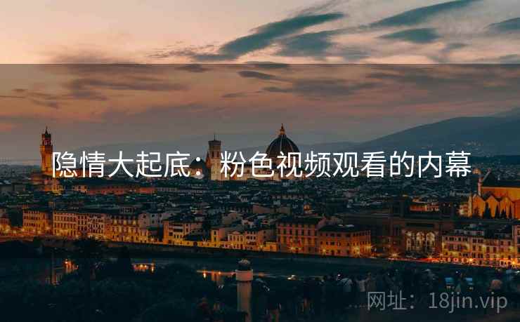 隐情大起底:粉色视频观看的内幕